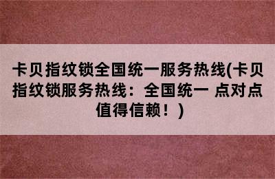 卡贝指纹锁全国统一服务热线(卡贝指纹锁服务热线：全国统一 点对点 值得信赖！)